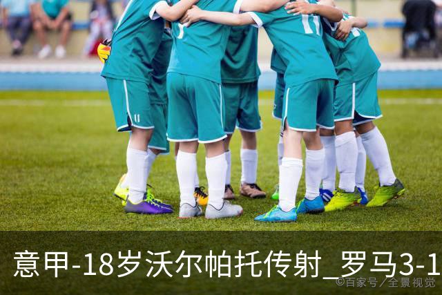 意甲-18岁沃尔帕托传射 罗马3-1逆转夺客场4连胜